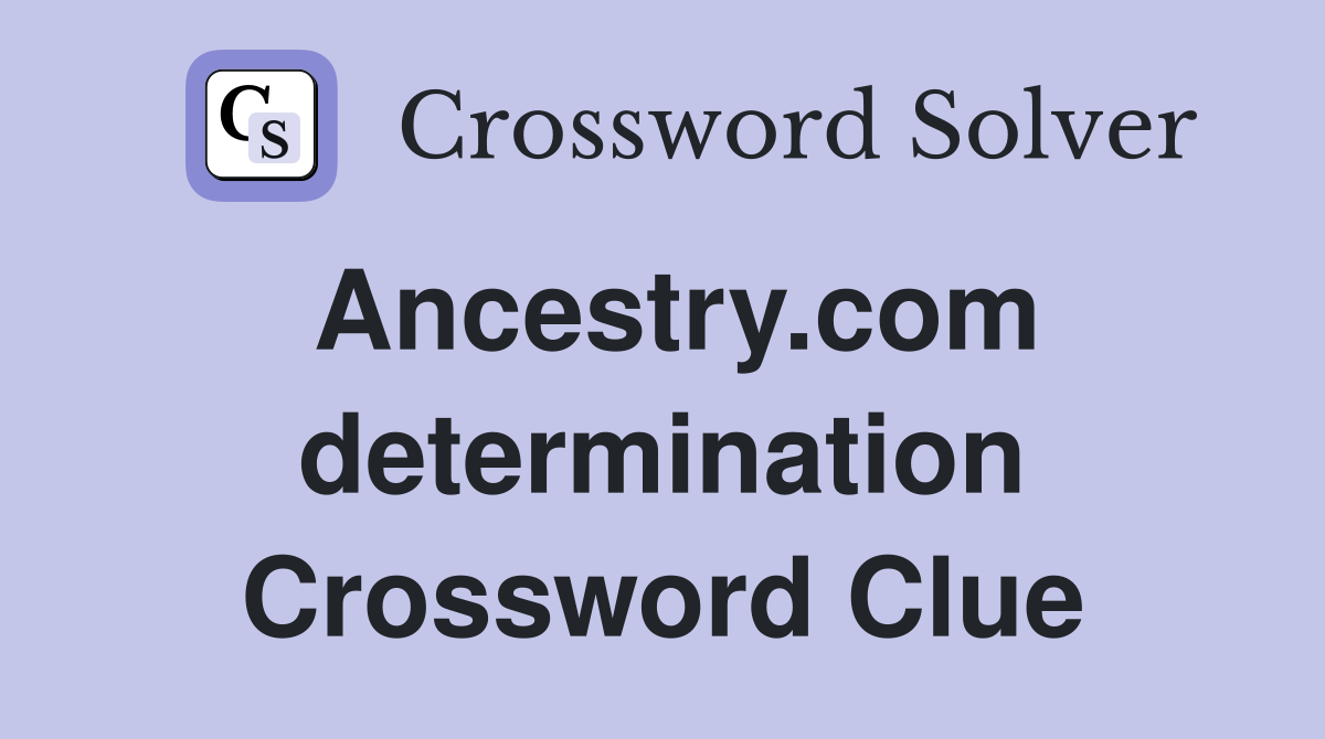 Ancestry.com determination Crossword Clue