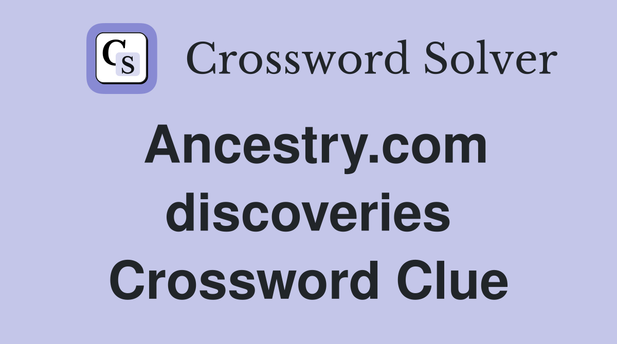 Ancestry.com discoveries Crossword Clue