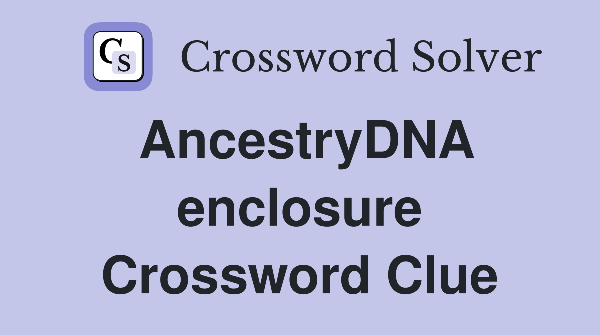 AncestryDNA enclosure Crossword Clue