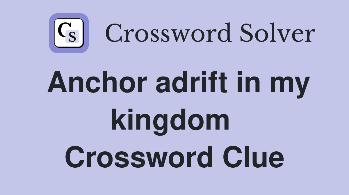 Anchor adrift in my kingdom  Crossword Clue