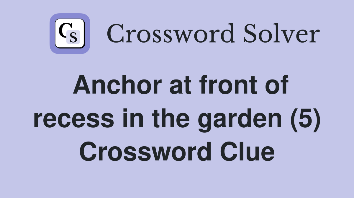 Anchor at front of recess in the garden (5) Crossword Clue