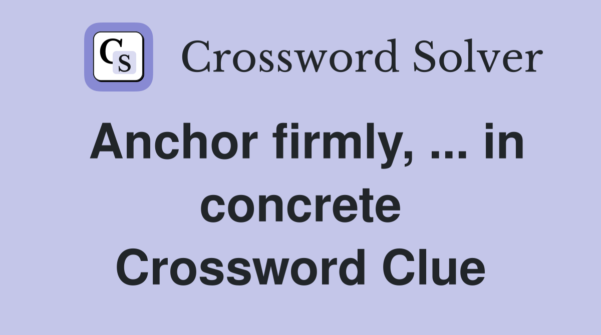 Anchor firmly, ... in concrete Crossword Clue
