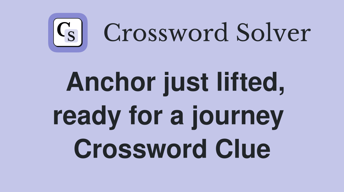Anchor just lifted, ready for a journey  Crossword Clue