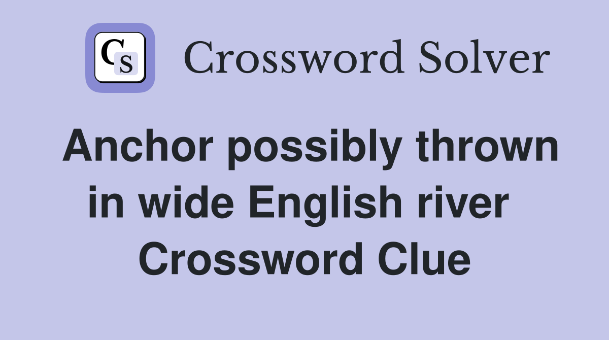 Anchor possibly thrown in wide English river  Crossword Clue