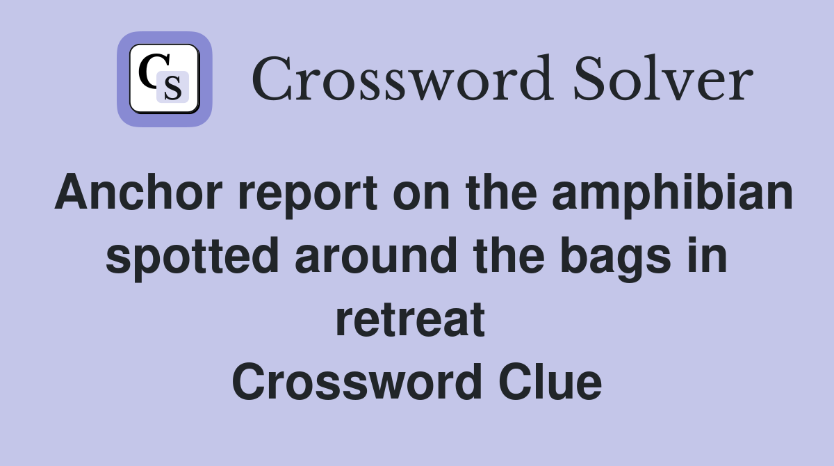 Anchor report on the amphibian spotted around the bags in retreat  Crossword Clue