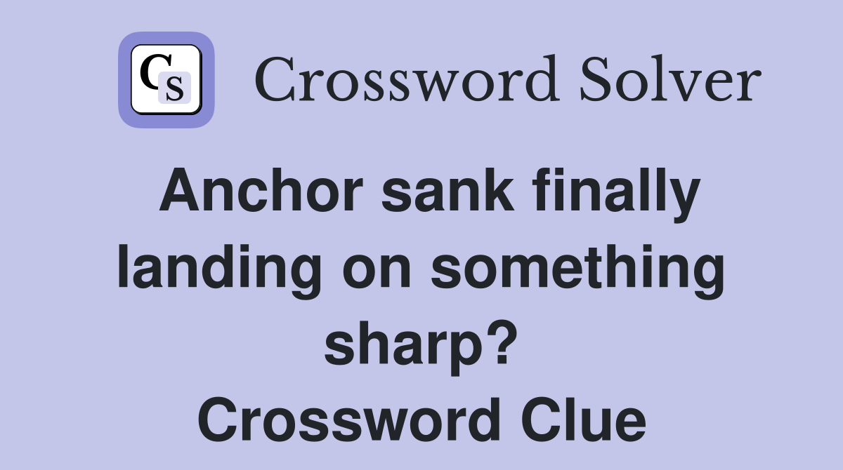 Anchor sank finally landing on something sharp? Crossword Clue