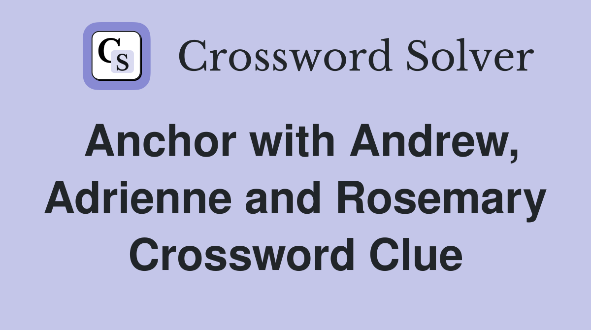 Anchor with Andrew, Adrienne and Rosemary Crossword Clue