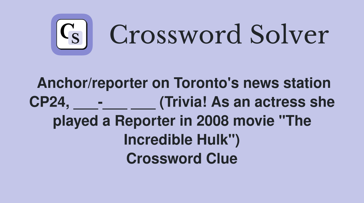 Anchor/reporter on Toronto's news station CP24, ___-___ ___ (Trivia! As an actress she played a Reporter in 2008 movie "The Incredible Hulk") Crossword Clue