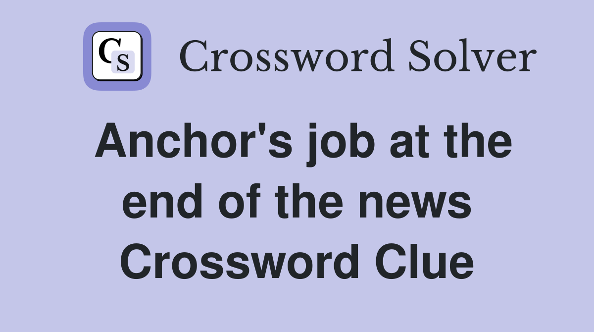 Anchor's job at the end of the news Crossword Clue