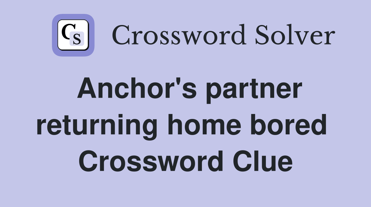 Anchor's partner returning home bored  Crossword Clue