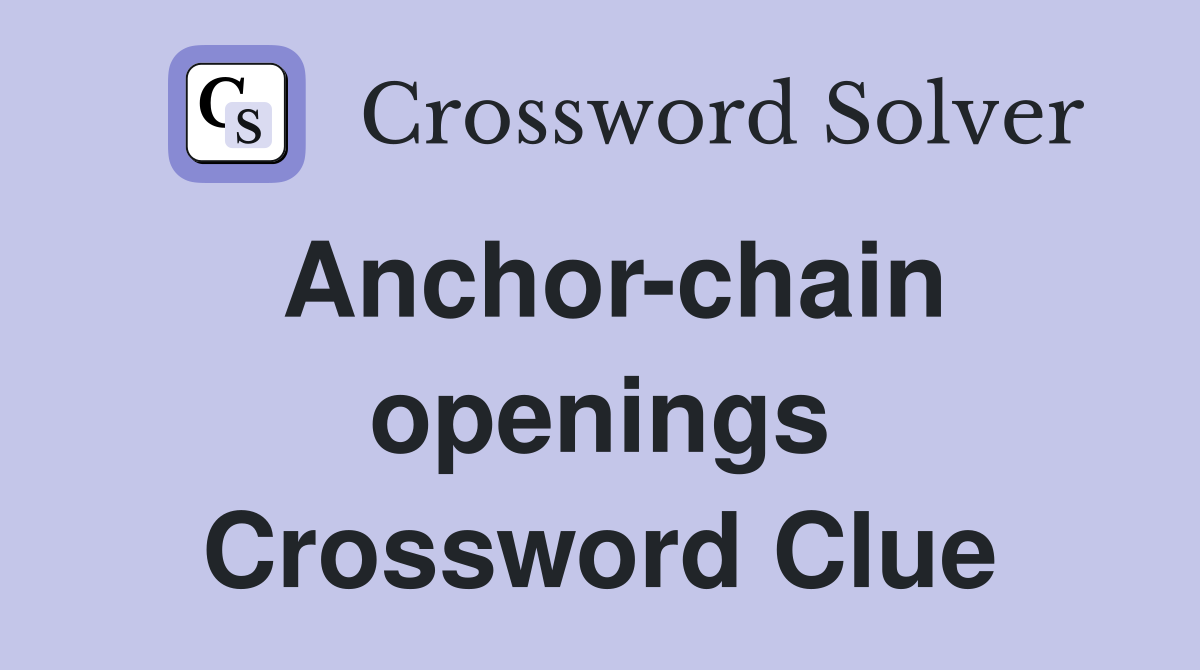 Anchor-chain openings Crossword Clue