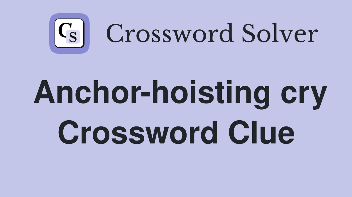 Anchor-hoisting cry Crossword Clue