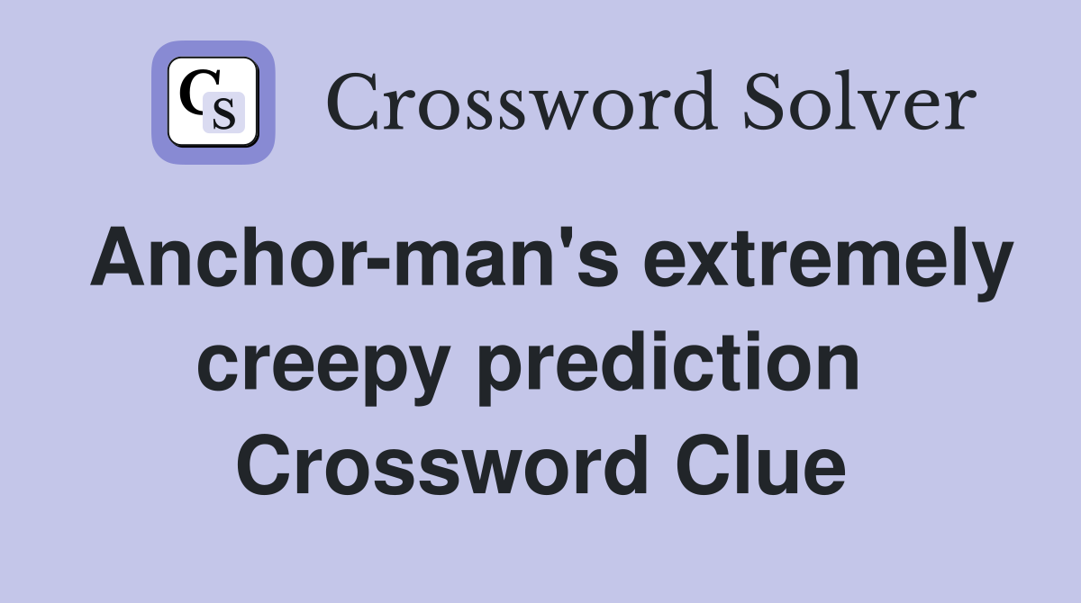 Anchor-man's extremely creepy prediction  Crossword Clue