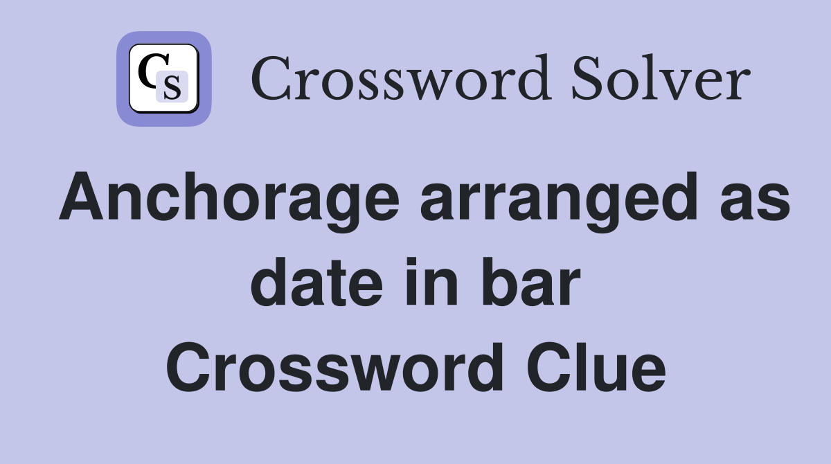 Anchorage arranged as date in bar Crossword Clue