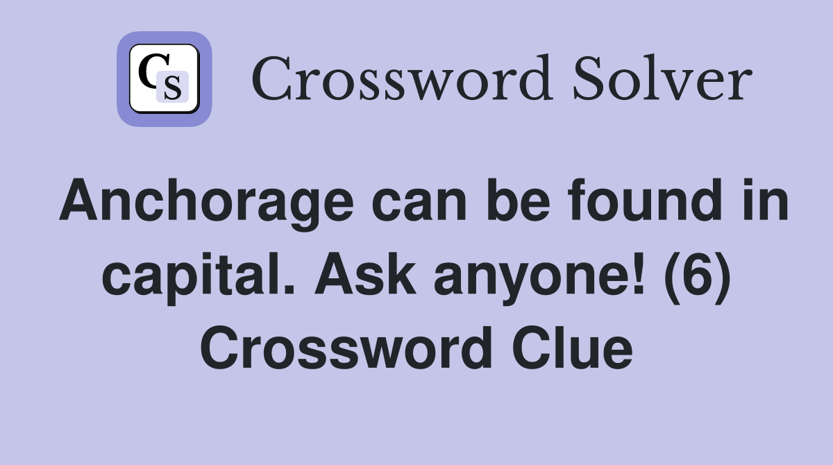 Anchorage can be found in capital. Ask anyone! (6) Crossword Clue