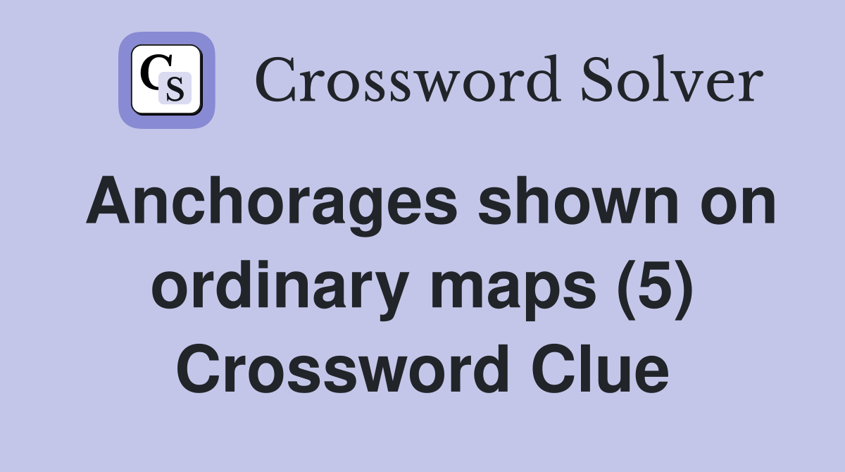 Anchorages shown on ordinary maps (5) Crossword Clue