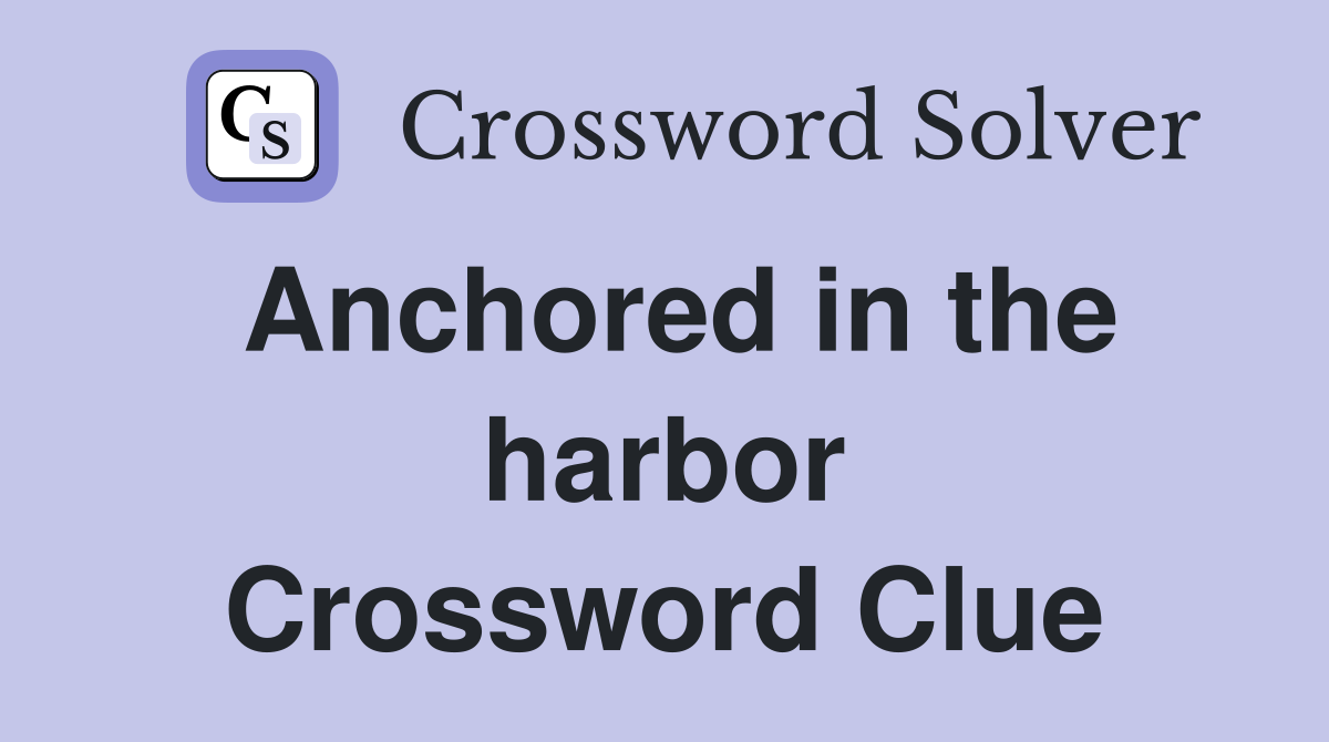 Anchored in the harbor Crossword Clue