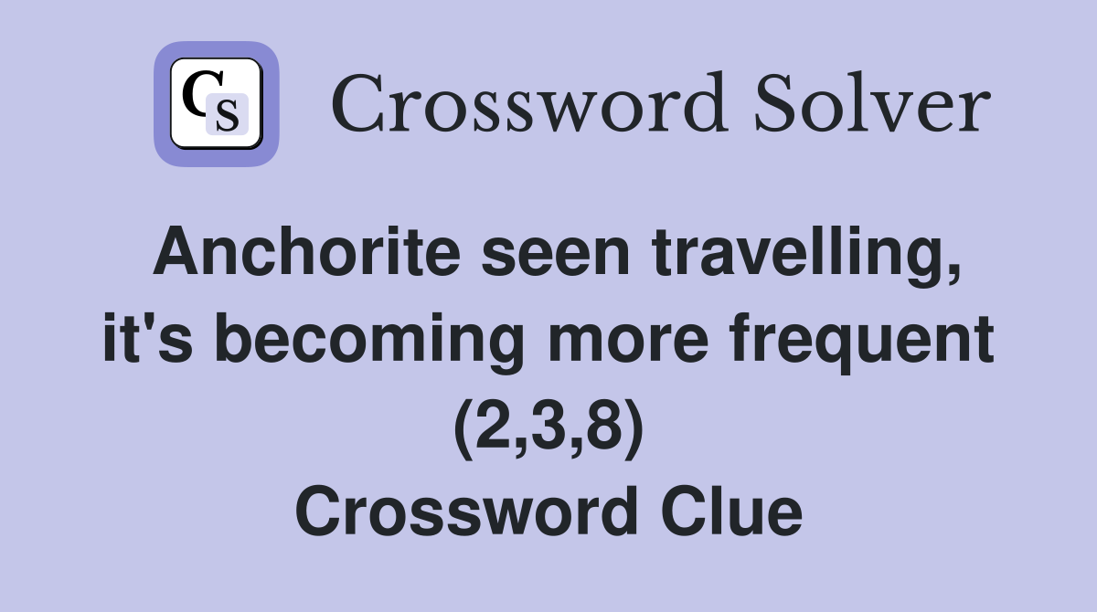 Anchorite seen travelling, it's becoming more frequent (2,3,8) Crossword Clue