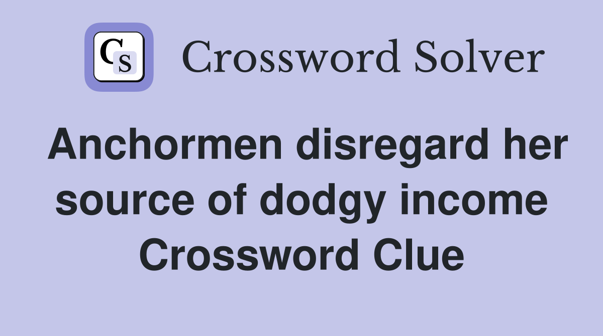Anchormen disregard her source of dodgy income Crossword Clue