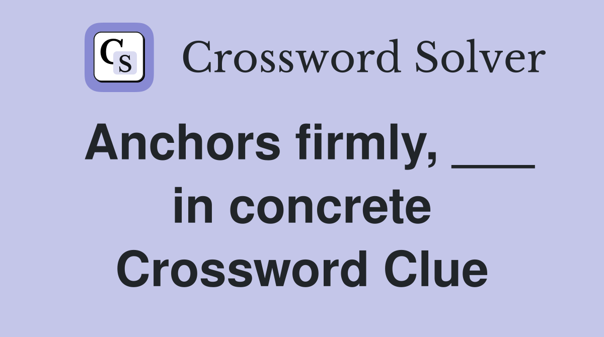 Anchors firmly, ___ in concrete Crossword Clue