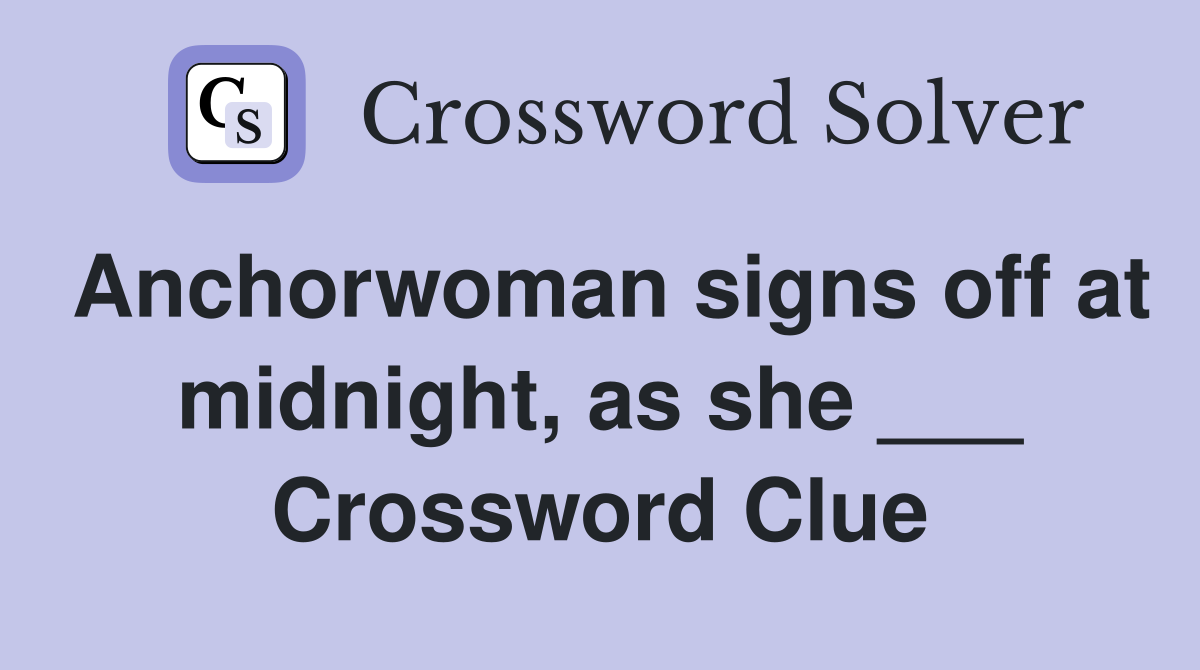 Anchorwoman signs off at midnight, as she ___ Crossword Clue
