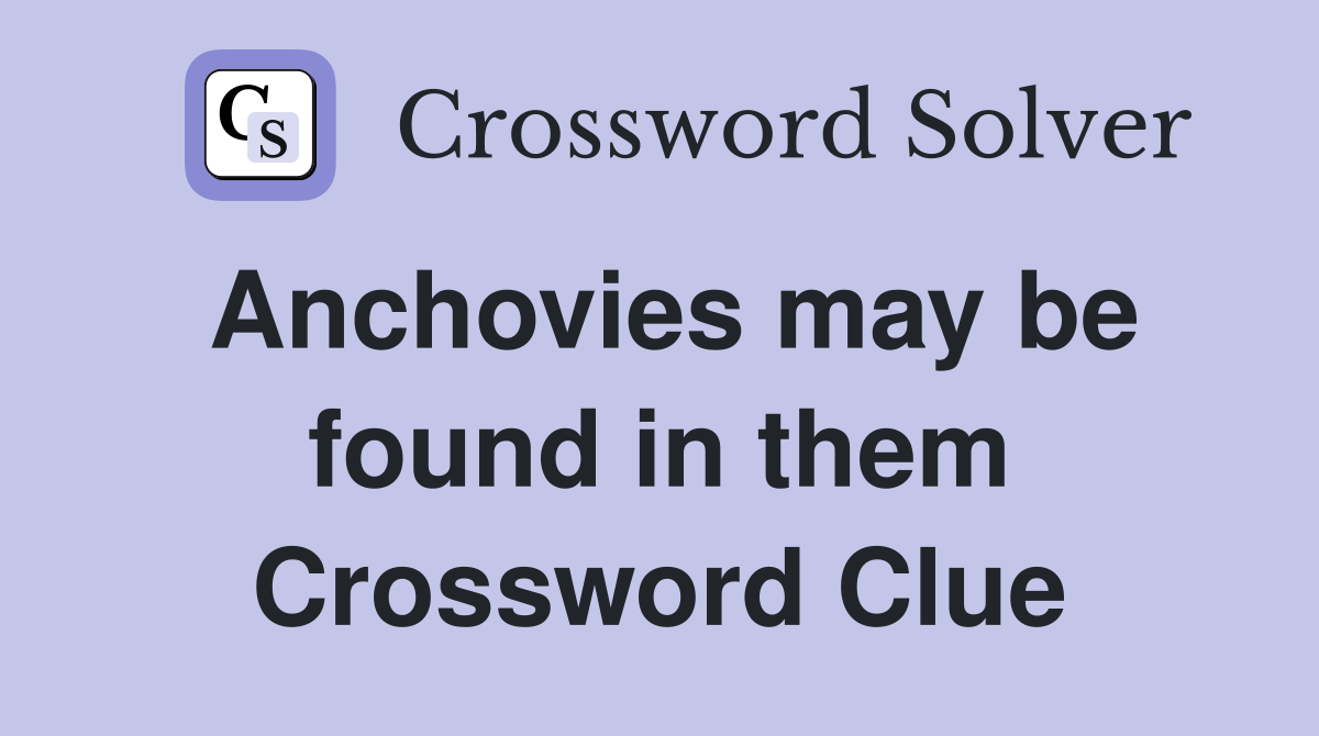 Anchovies may be found in them Crossword Clue