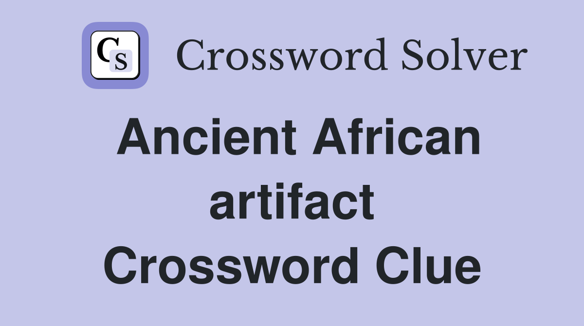 Ancient African artifact Crossword Clue