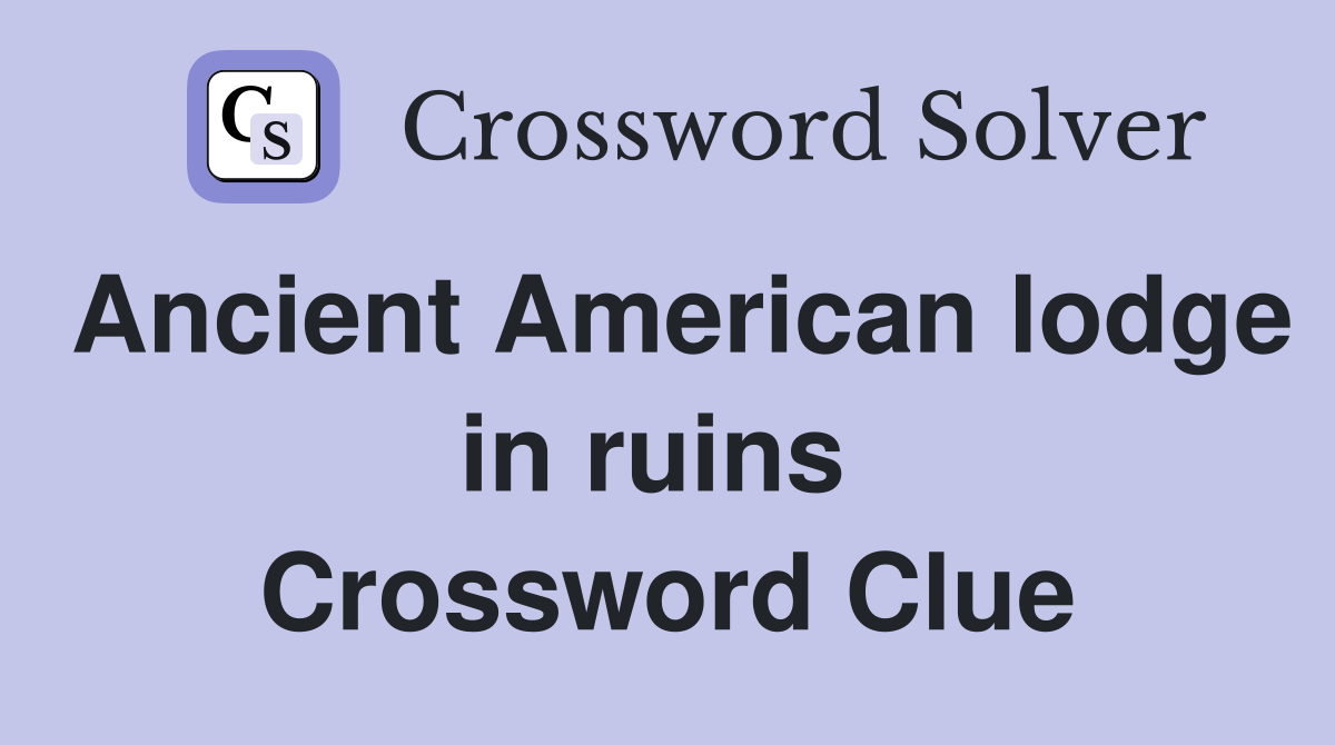 Ancient American lodge in ruins  Crossword Clue