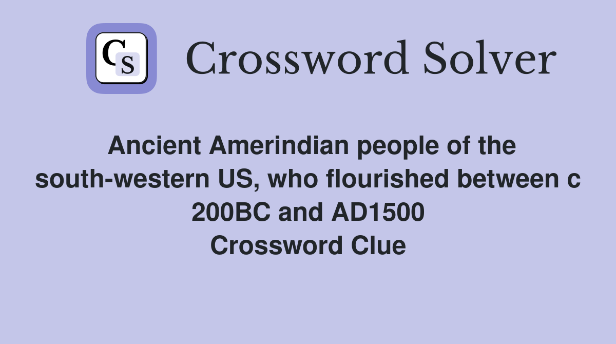 Ancient Amerindian people of the south-western US, who flourished between c 200BC and AD1500 Crossword Clue