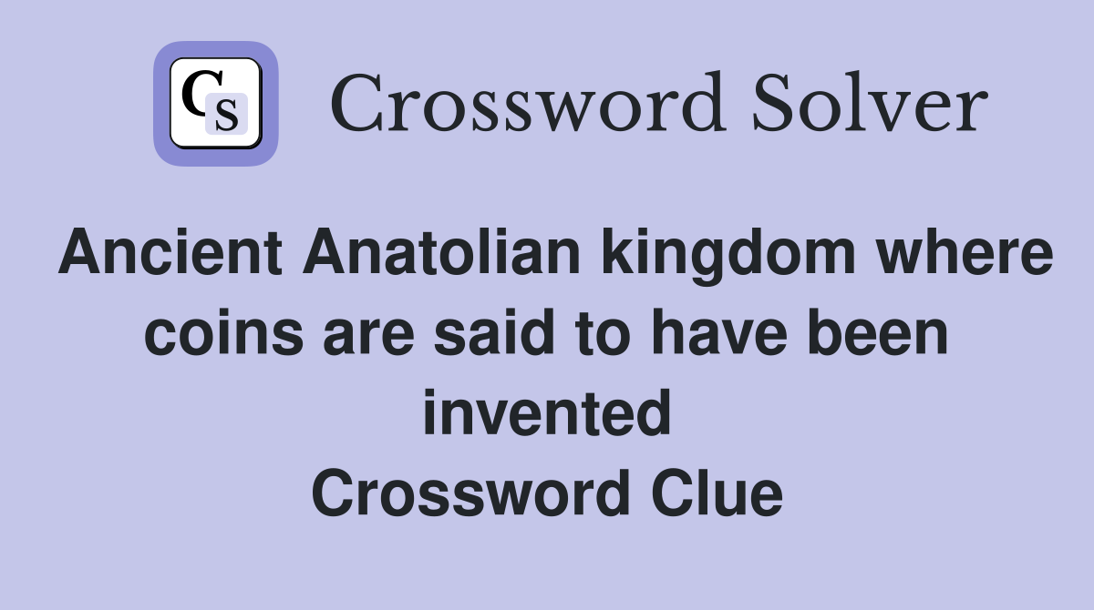 Ancient Anatolian kingdom where coins are said to have been invented Crossword Clue