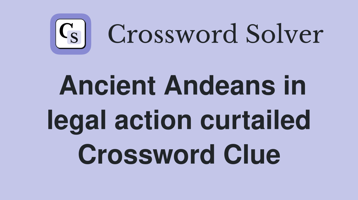 Ancient Andeans in legal action curtailed Crossword Clue