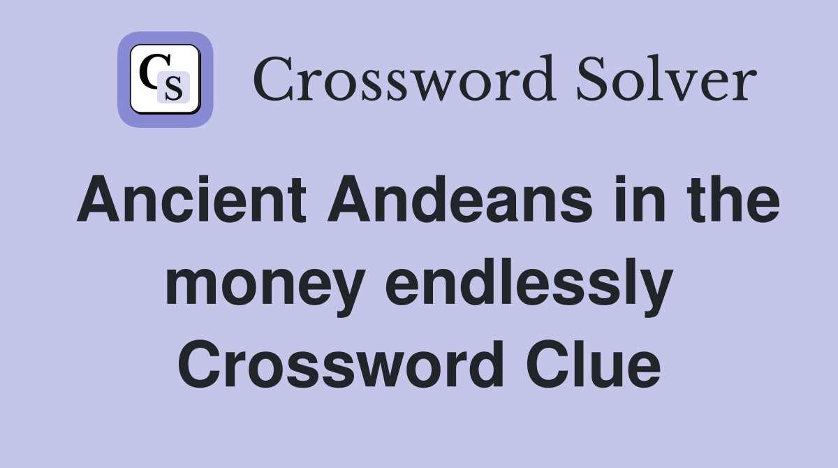 Ancient Andeans in the money endlessly Crossword Clue