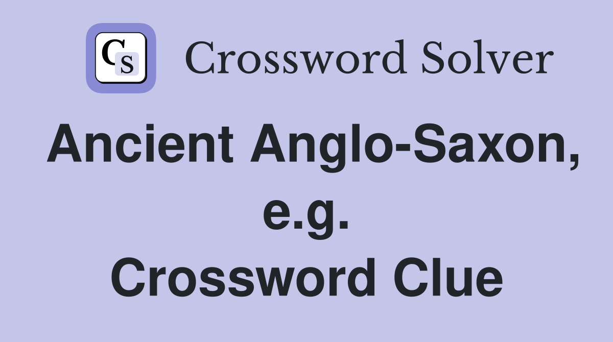 Ancient Anglo-Saxon, e.g. Crossword Clue