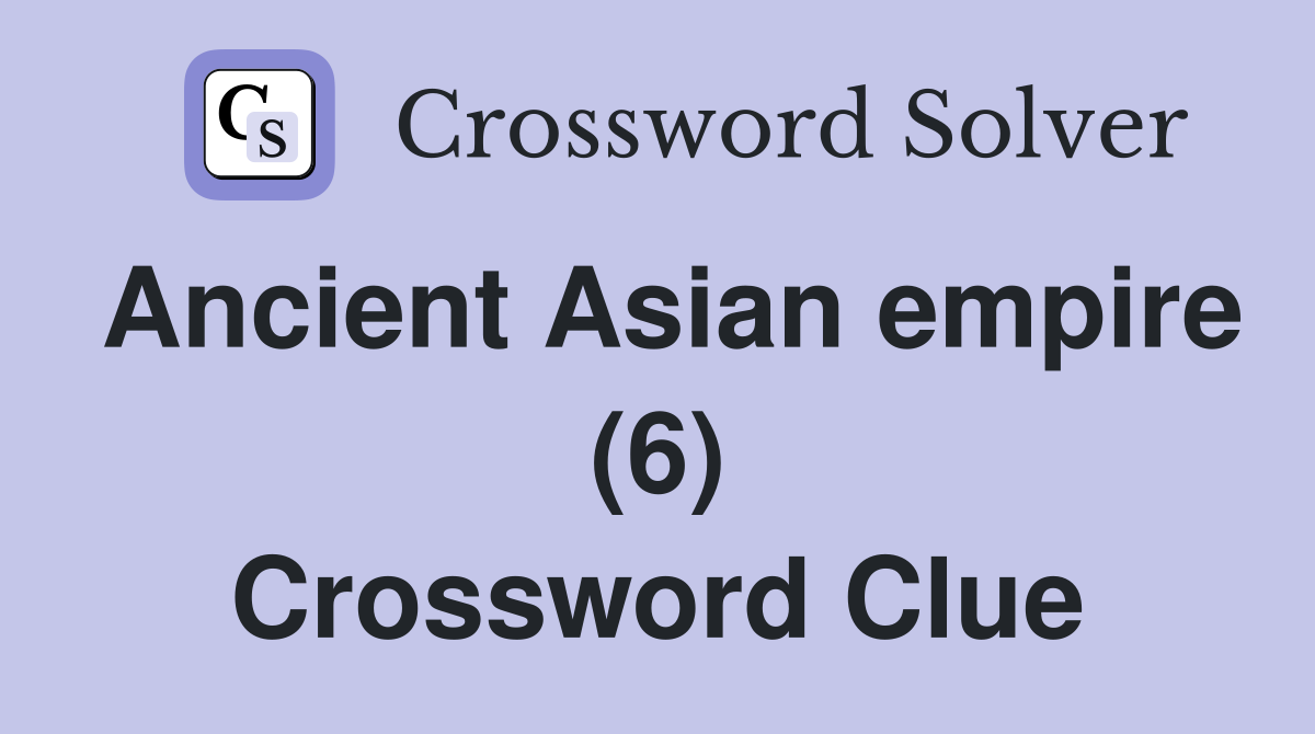 Ancient Asian empire (6) Crossword Clue Answers Crossword Solver