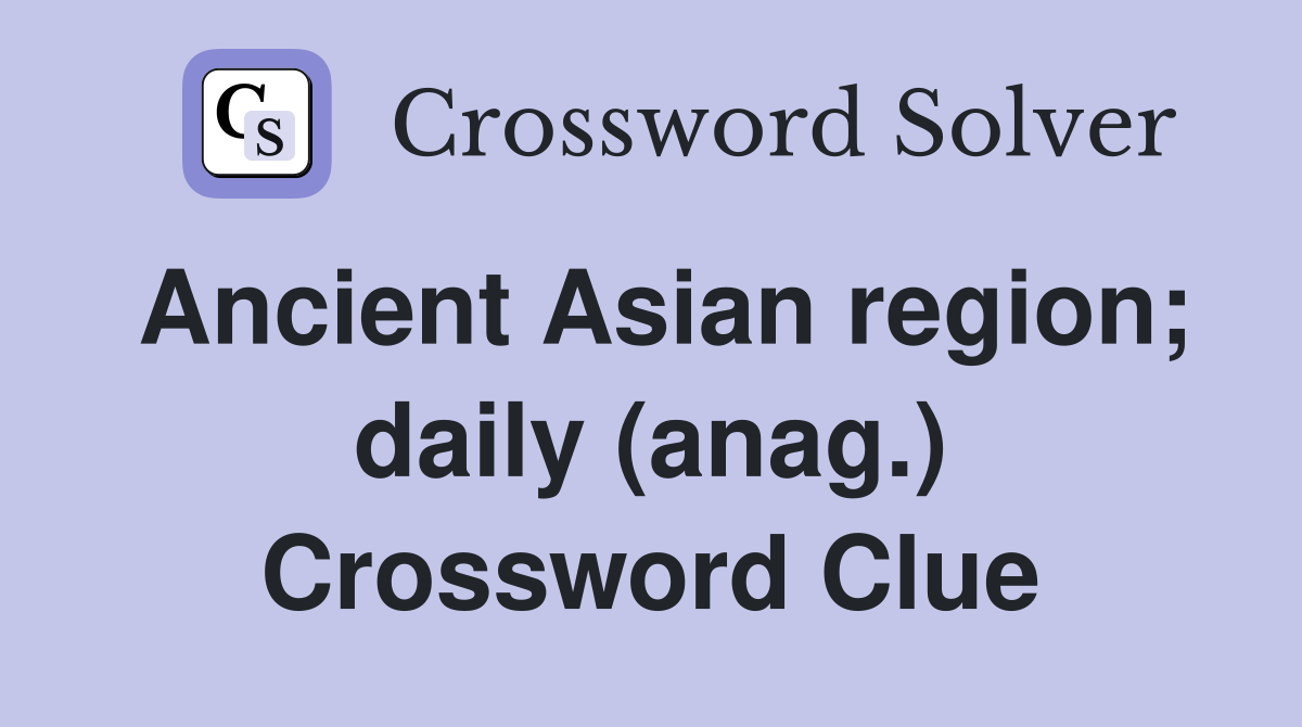 Ancient Asian region; daily (anag.) Crossword Clue