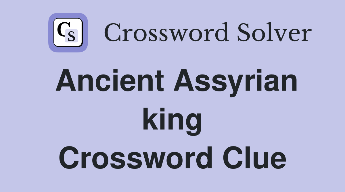 Ancient Assyrian king Crossword Clue