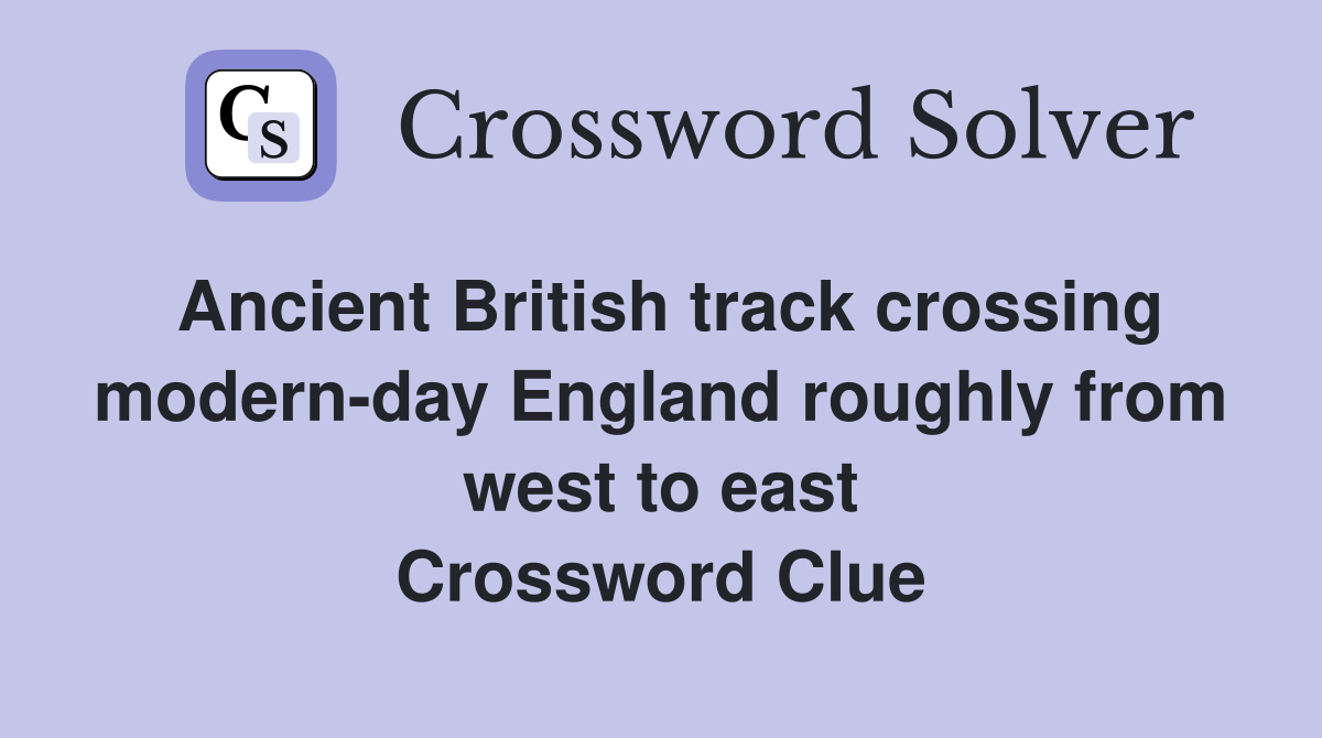 Ancient British track crossing modern-day England roughly from west to east Crossword Clue