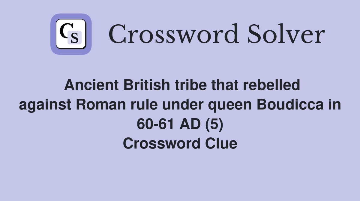 Ancient British tribe that rebelled against Roman rule under queen Boudicca in 60-61 AD (5) Crossword Clue