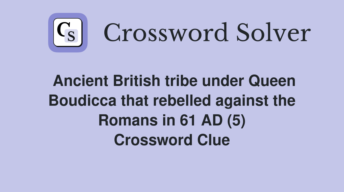 Ancient British tribe under Queen Boudicca that rebelled against the Romans in 61 AD (5) Crossword Clue