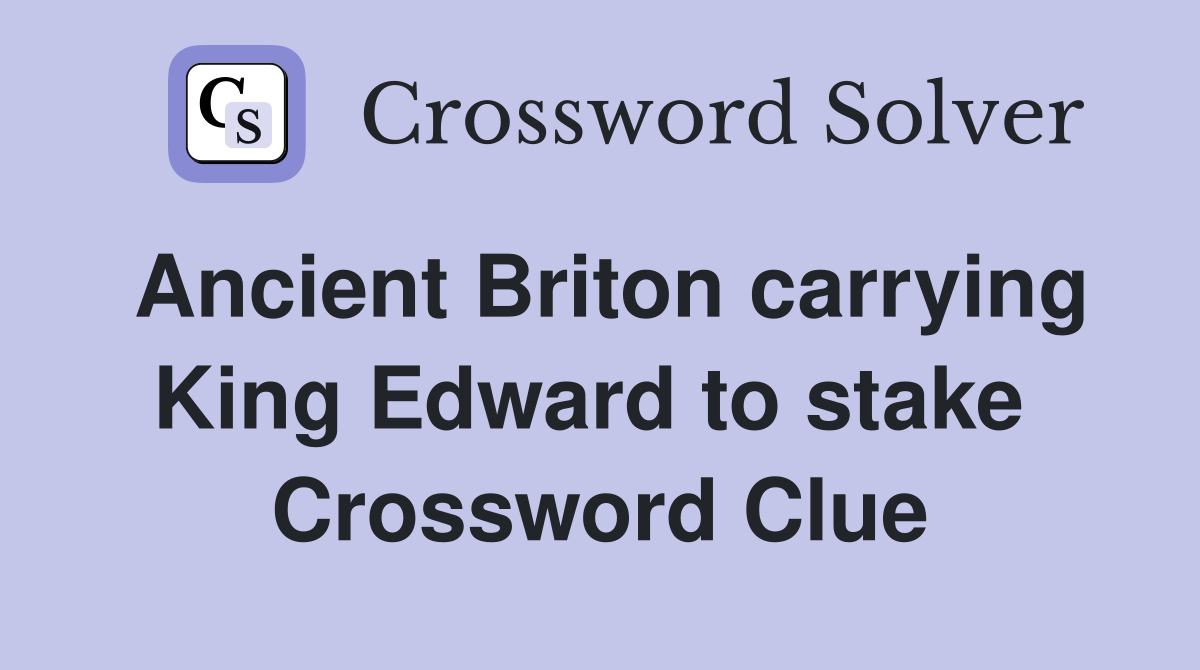 Ancient Briton carrying King Edward to stake  Crossword Clue