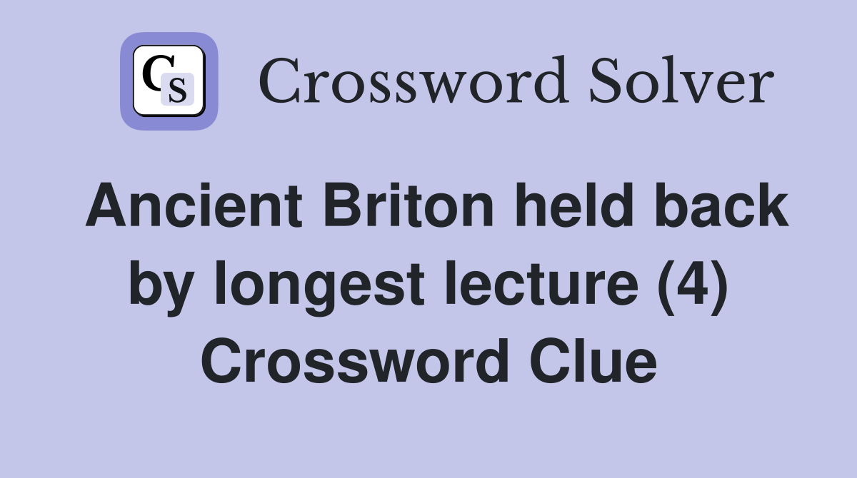 Ancient Briton held back by longest lecture (4) Crossword Clue