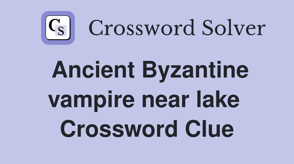 Ancient Byzantine vampire near lake  Crossword Clue