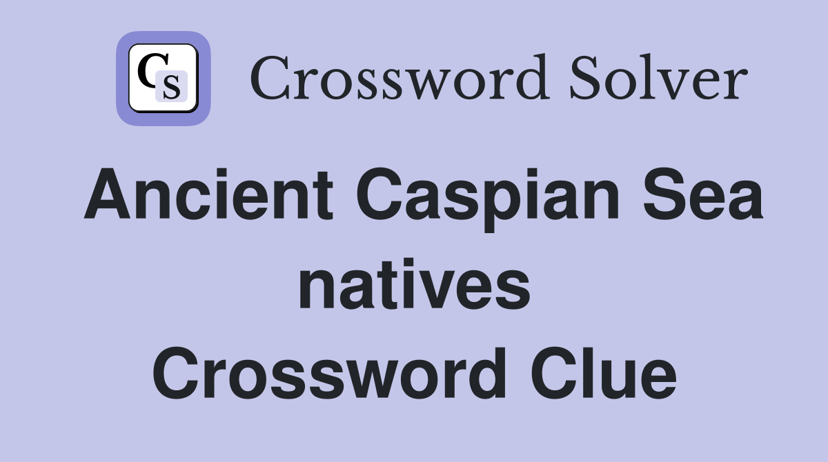 Ancient Caspian Sea natives Crossword Clue
