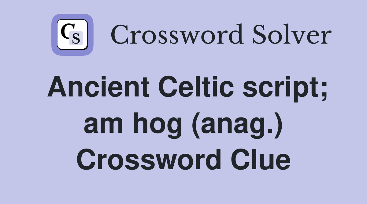 Ancient Celtic script; am hog (anag.) Crossword Clue