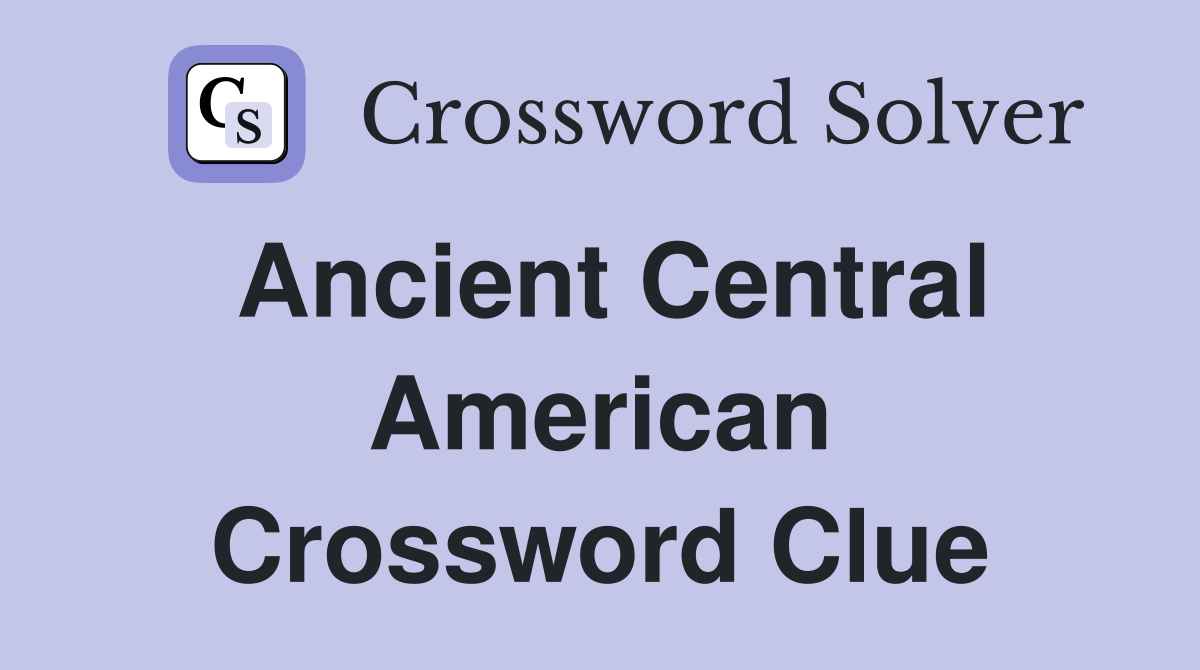 Ancient Central American Crossword Clue