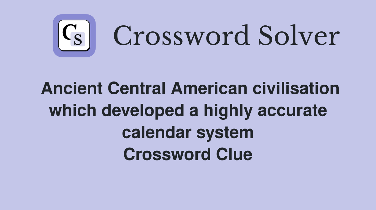 Ancient Central American civilisation which developed a highly accurate calendar system Crossword Clue