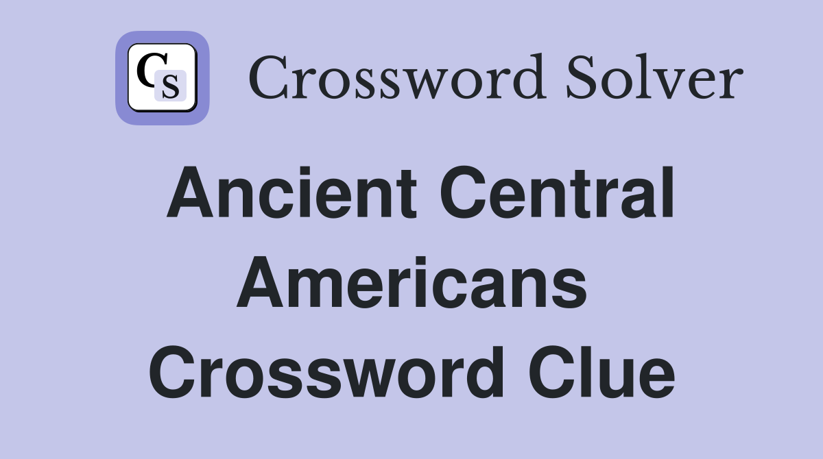 Ancient Central Americans Crossword Clue