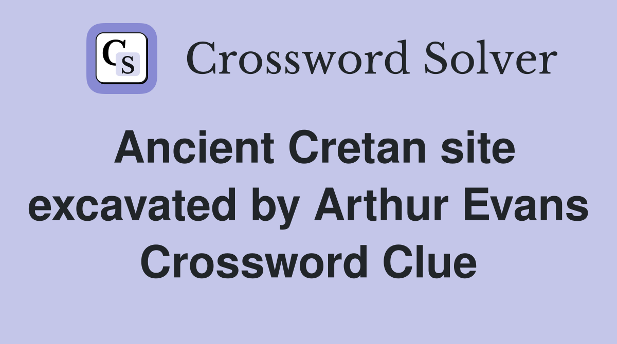 Ancient Cretan site excavated by Arthur Evans Crossword Clue