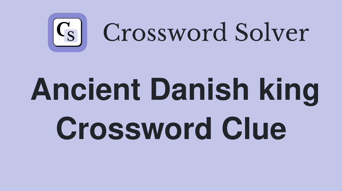 Ancient Danish king Crossword Clue