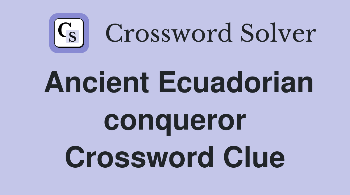Ancient Ecuadorian conqueror Crossword Clue